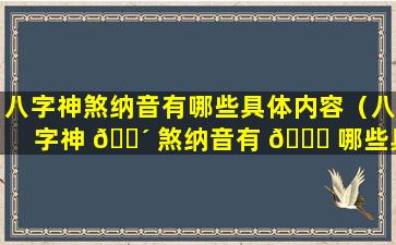 八字神煞纳音有哪些具体内容（八字神 🐴 煞纳音有 🐘 哪些具体内容图片）